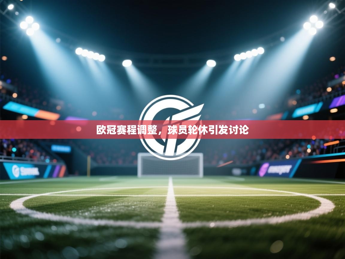 欧冠赛程调整,球员轮休引发讨论 第1张