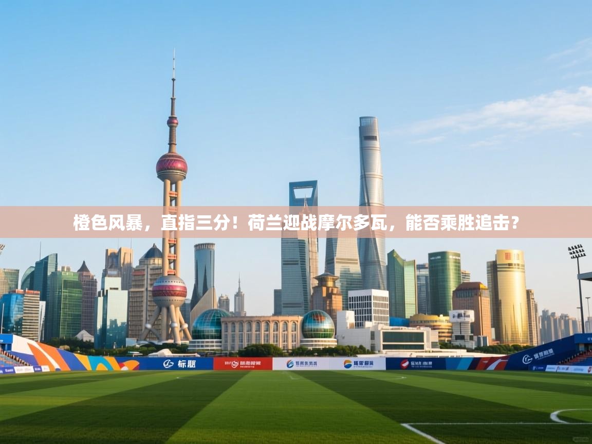 橙色风暴，直指三分！荷兰迎战摩尔多瓦，能否乘胜追击？  第2张